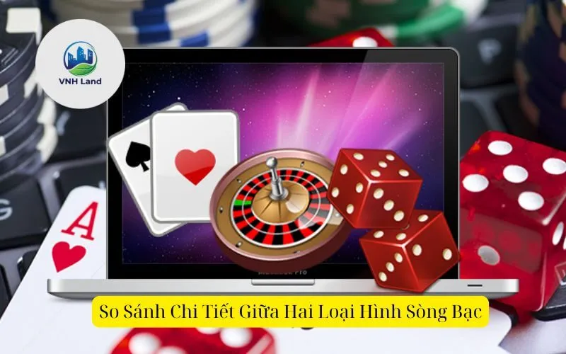 So Sánh Chi Tiết Giữa Hai Loại Hình Sòng Bạc