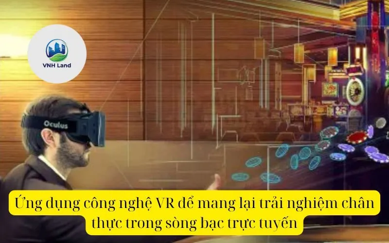 Ứng dụng công nghệ VR để mang lại trải nghiệm chân thực trong sòng bạc trực tuyến