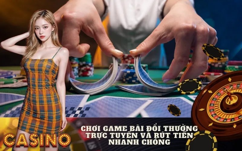 Chơi game bài đổi thưởng trực tuyến và rút tiền nhanh chóng