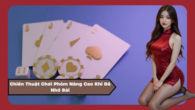 Chiến Thuật Chơi Phỏm Nâng Cao Khi Đã Nhớ Bài