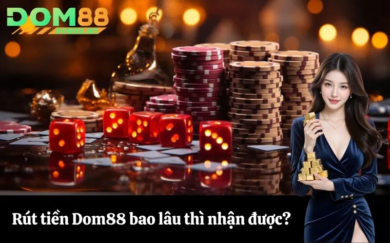 Rút tiền Dom88 bao lâu thì nhận được