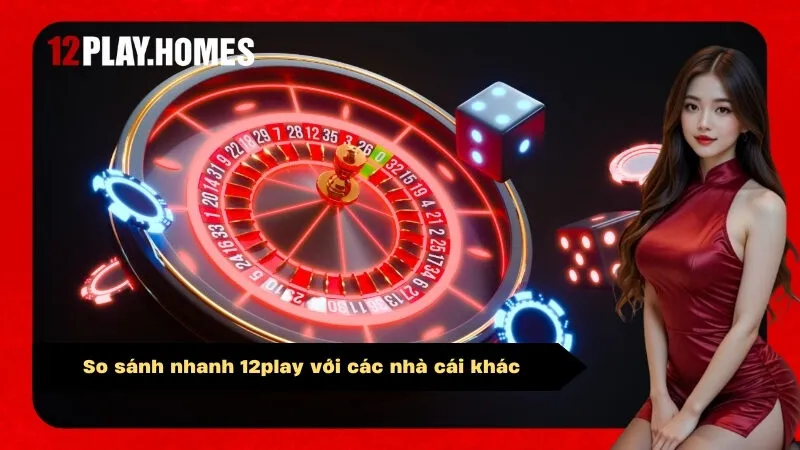 So sánh nhanh 12play với các nhà cái khác
