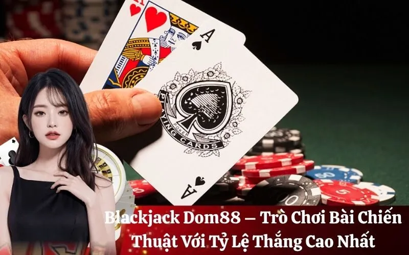 Blackjack Dom88 – Trò Chơi Bài Chiến Thuật Với Tỷ Lệ Thắng Cao Nhất