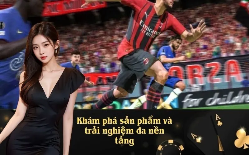 Khám phá sản phẩm và trải nghiệm đa nền tảng
