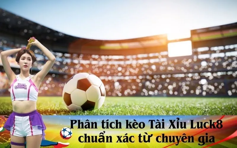 Phân tích kèo Tài Xỉu Luck8 chuẩn xác từ chuyên gia