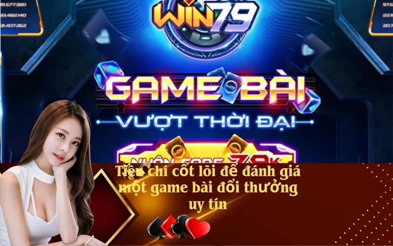 Tiêu chí cốt lõi để đánh giá một game bài đổi thưởng uy tín