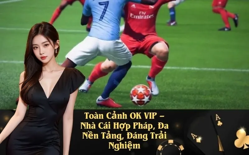 Toàn Cảnh OK VIP – Nhà Cái Hợp Pháp, Đa Nền Tảng, Đáng Trải Nghiệm