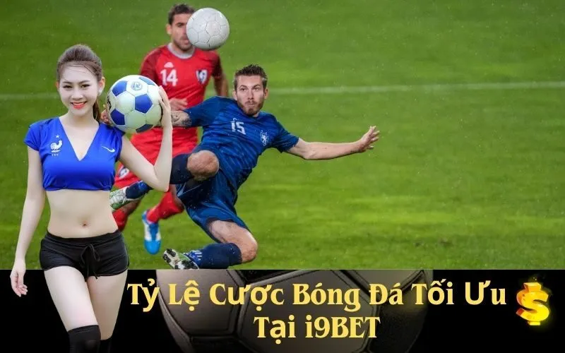 Tỷ Lệ Cược Bóng Đá Tối Ưu Tại i9BET
