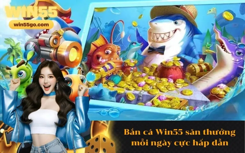 Bắn cá Win55 săn thưởng mỗi ngày cực hấp dẫn