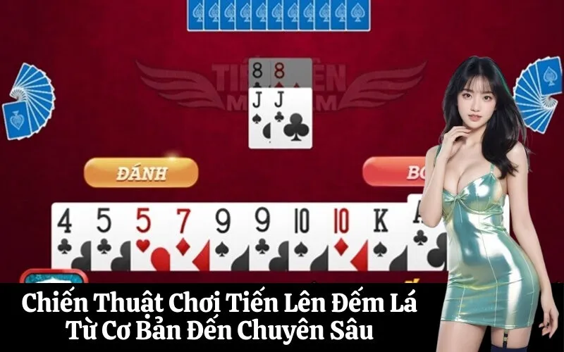 Chiến Thuật Chơi Tiến Lên Đếm Lá Từ Cơ Bản Đến Chuyên Sâu