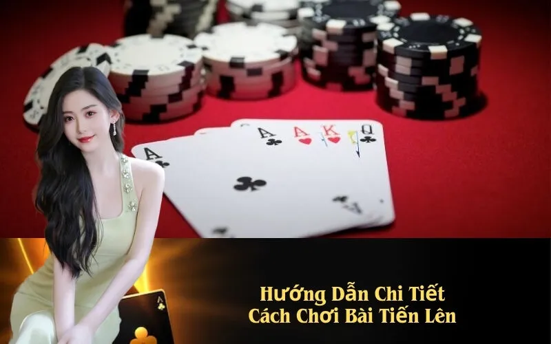 Hướng Dẫn Chi Tiết Cách Chơi Bài Tiến Lên