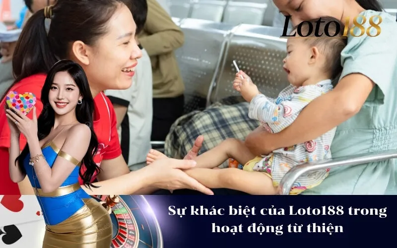 Sự khác biệt của Loto188 trong hoạt động từ thiện