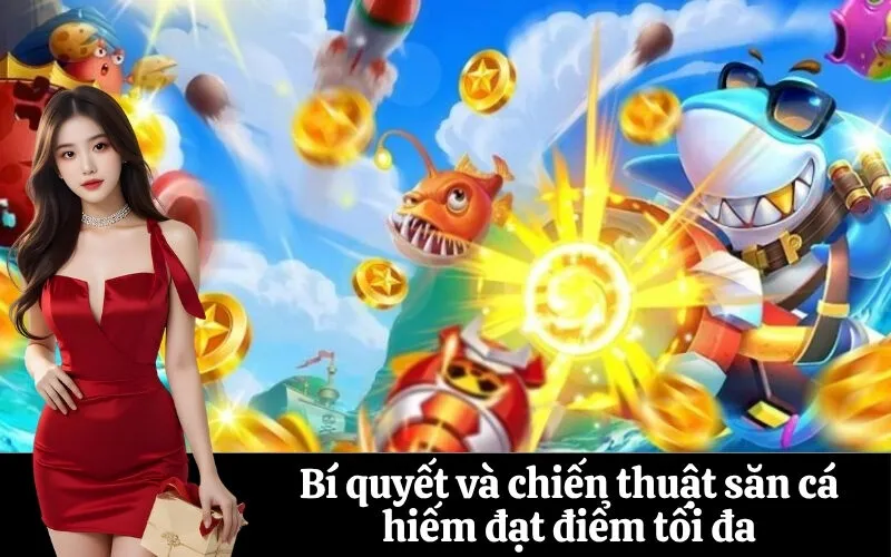 Bí quyết và chiến thuật săn cá hiếm đạt điểm tối đa