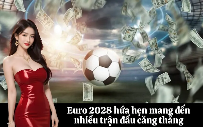 Euro 2028 hứa hẹn mang đến nhiều trận đấu căng thẳng