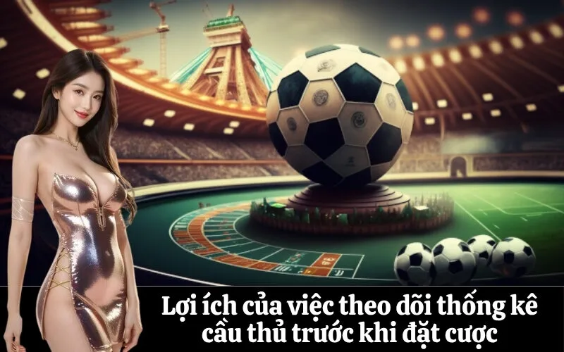 Lợi ích của việc theo dõi thống kê cầu thủ trước khi đặt cược