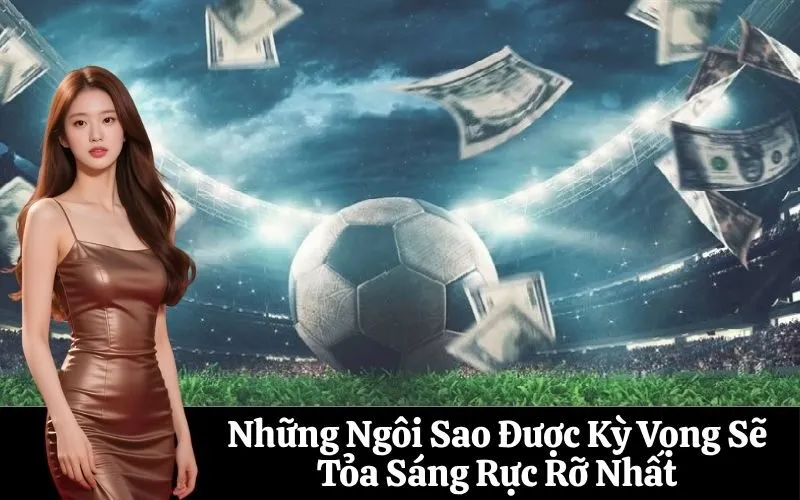 Những Ngôi Sao Được Kỳ Vọng Sẽ Tỏa Sáng Rực Rỡ Nhất