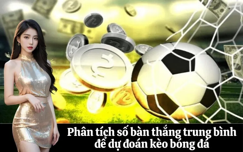 Phân tích số bàn thắng trung bình để dự đoán kèo bóng đá