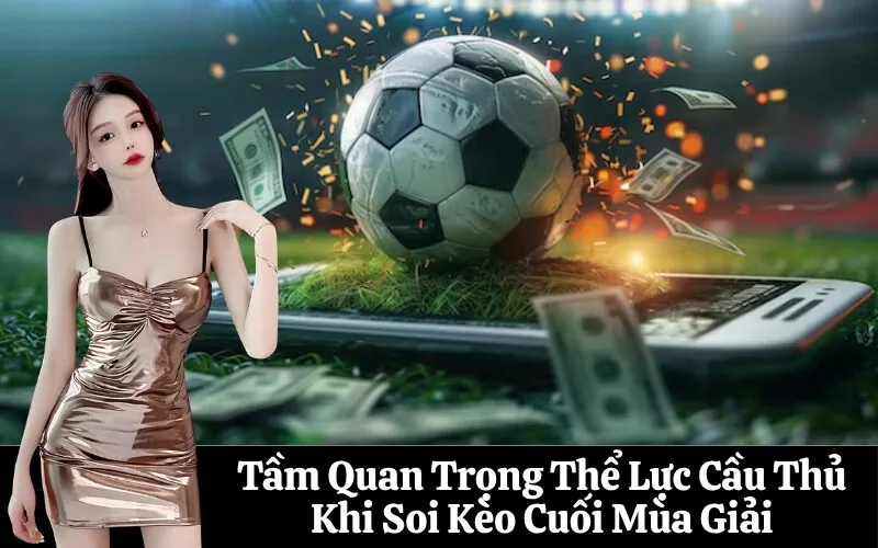 Tầm Quan Trọng Thể Lực Cầu Thủ Khi Soi Kèo Cuối Mùa Giải